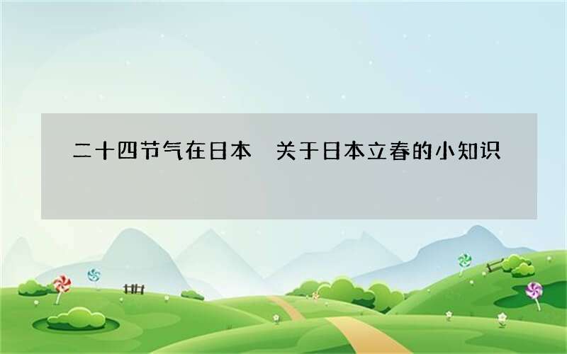 二十四节气在日本 关于日本立春的小知识